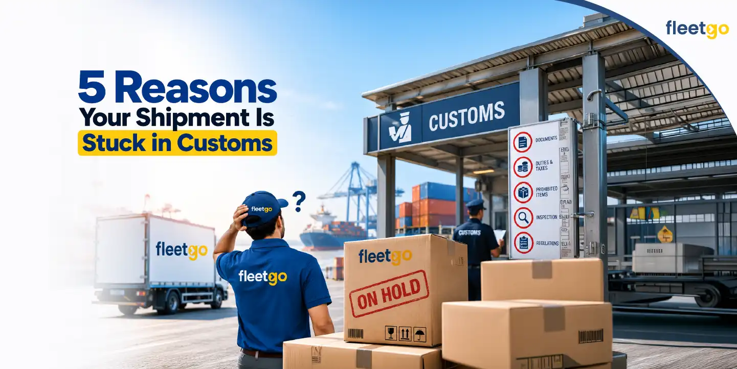 5 Reasons Your Shipment Is Stuck in Customs - Fleetgo
